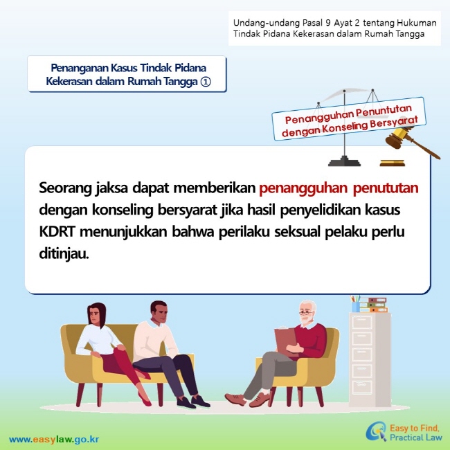 Undang-undang Pasal 9 Ayat 2 tentang Hukuman Tindak Pidana Kekerasan dalam Rumah Tangga Penanganan Kasus Tindak Pidana Kekerasan dalam Rumah Tangga ① Penangguhan Penuntutan dengan Konseling Bersyarat Seorang jaksa dapat memberikan penangguhan penututan dengan konseling bersyarat jika hasil penyelidikan kasus KDRT menunjukkan bahwa perilaku seksual pelaku perlu ditinjau.